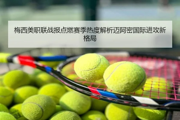 梅西美职联战报点燃赛季热度解析迈阿密国际进攻新格局