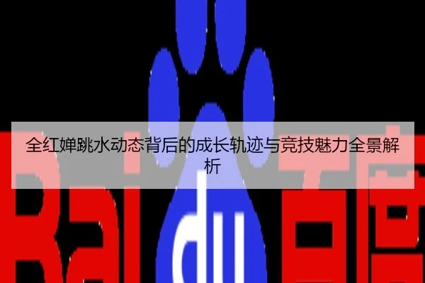 全红婵跳水动态背后的成长轨迹与竞技魅力全景解析