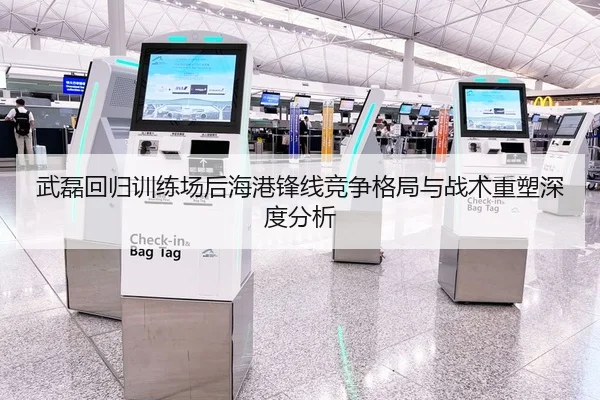 武磊回归训练场后海港锋线竞争格局与战术重塑深度分析