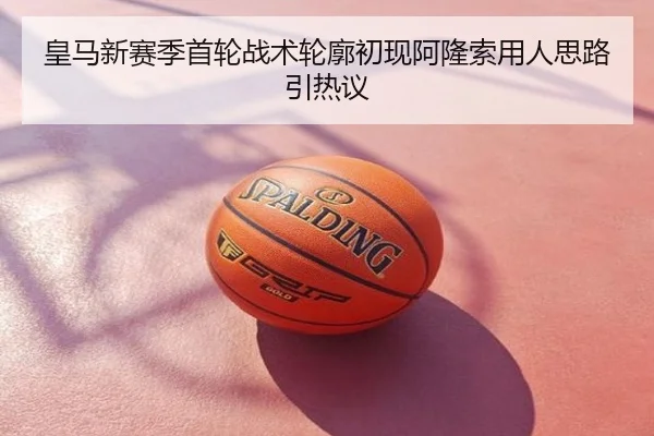 皇马新赛季首轮战术轮廓初现阿隆索用人思路引热议