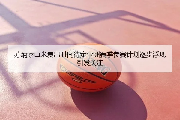 苏炳添百米复出时间待定亚洲赛季参赛计划逐步浮现引发关注