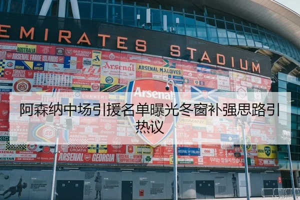阿森纳中场引援名单曝光冬窗补强思路引热议