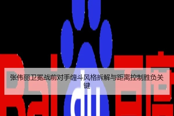 张伟丽卫冕战前对手缠斗风格拆解与距离控制胜负关键