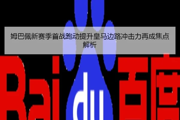 姆巴佩新赛季首战跑动提升皇马边路冲击力再成焦点解析