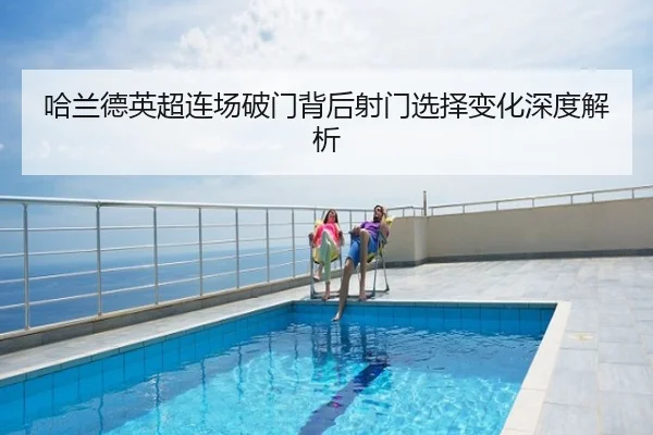 哈兰德英超连场破门背后射门选择变化深度解析